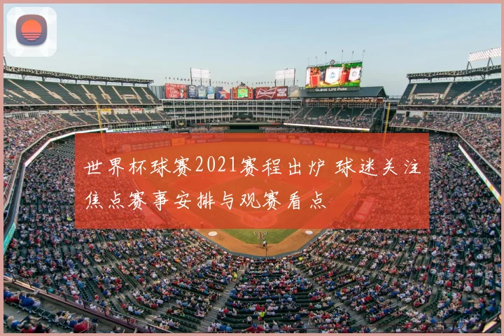 世界杯球赛2021赛程出炉 球迷关注焦点赛事安排与观赛看点