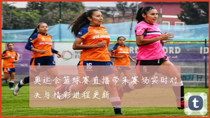 奥运会篮球赛直播带来赛场实时对决与精彩进程更新
