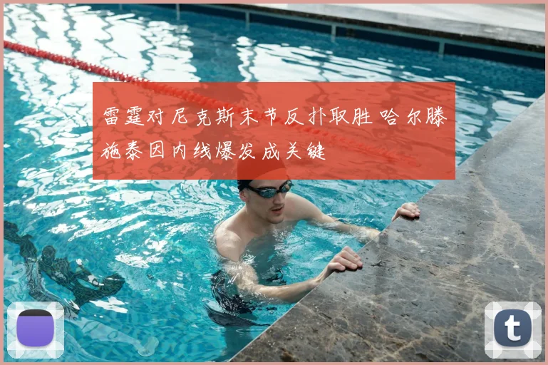 雷霆对尼克斯末节反扑取胜 哈尔滕施泰因内线爆发成关键