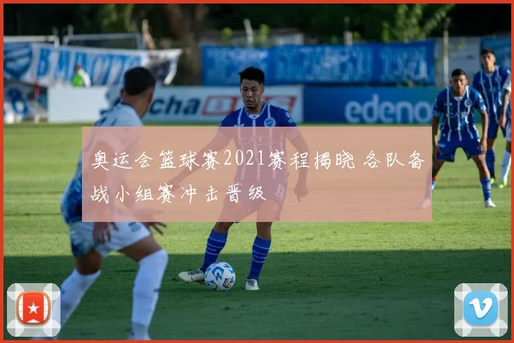 奥运会篮球赛2021赛程揭晓 各队备战小组赛冲击晋级