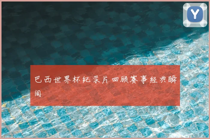 巴西世界杯纪录片回顾赛事经典瞬间