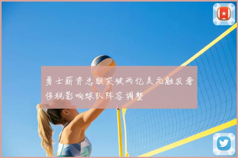 勇士薪资总额突破两亿美元触发奢侈税影响球队阵容调整